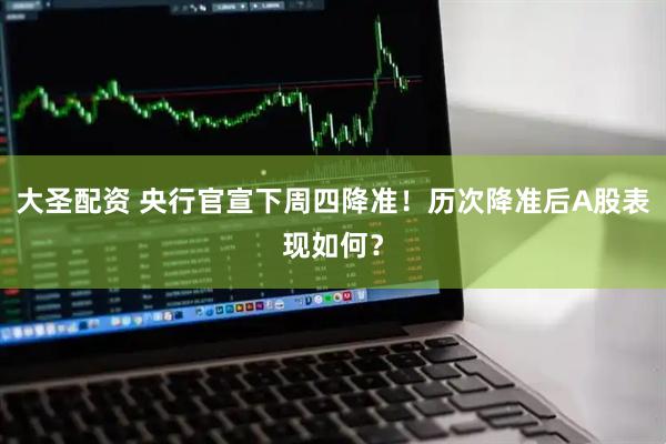 大圣配资 央行官宣下周四降准！历次降准后A股表现如何？