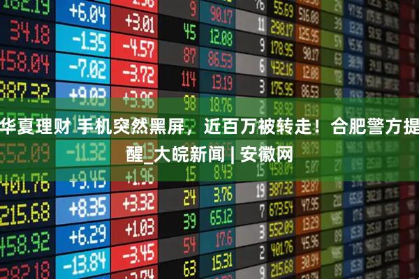 华夏理财 手机突然黑屏，近百万被转走！合肥警方提醒_大皖新闻 | 安徽网