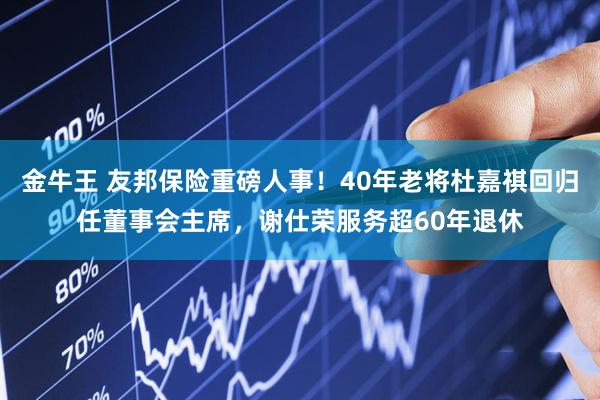 金牛王 友邦保险重磅人事！40年老将杜嘉祺回归任董事会主席，谢仕荣服务超60年退休