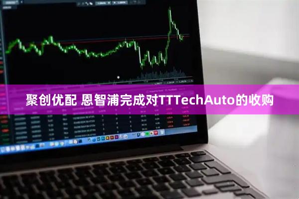 聚创优配 恩智浦完成对TTTechAuto的收购