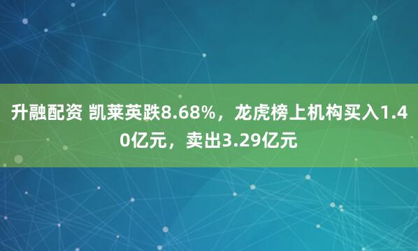升融配资 凯莱英跌8.68%，龙虎榜上机构买入1.40亿元，卖出3.29亿元