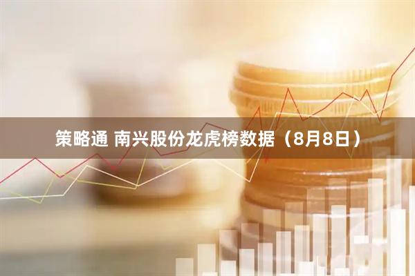 策略通 南兴股份龙虎榜数据（8月8日）
