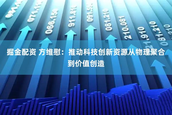 掘金配资 方维慰：推动科技创新资源从物理聚合到价值创造