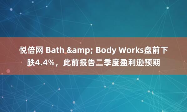 悦倍网 Bath & Body Works盘前下跌4.4%，此前报告二季度盈利逊预期