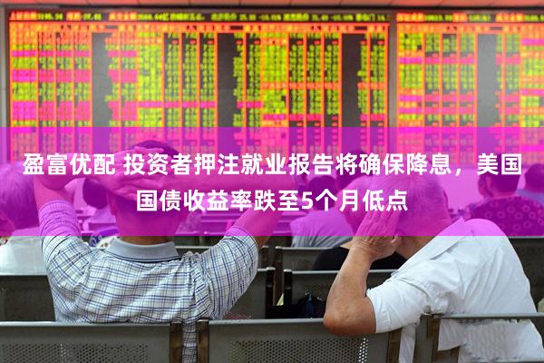盈富优配 投资者押注就业报告将确保降息，美国国债收益率跌至5个月低点