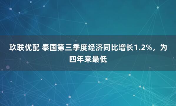 玖联优配 泰国第三季度经济同比增长1.2%,为四年来最低