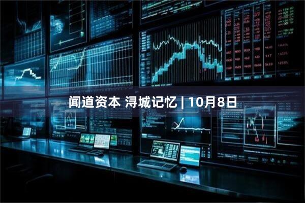 闻道资本 浔城记忆 | 10月8日