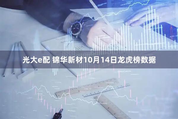 光大e配 锦华新材10月14日龙虎榜数据