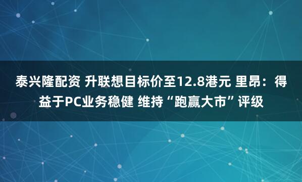 泰兴隆配资 升联想目标价至12.8港元 里昂：得益于PC业务稳健 维持“跑赢大市”评级