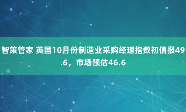 智策管家 英国10月份制造业采购经理指数初值报49.6，市场预估46.6