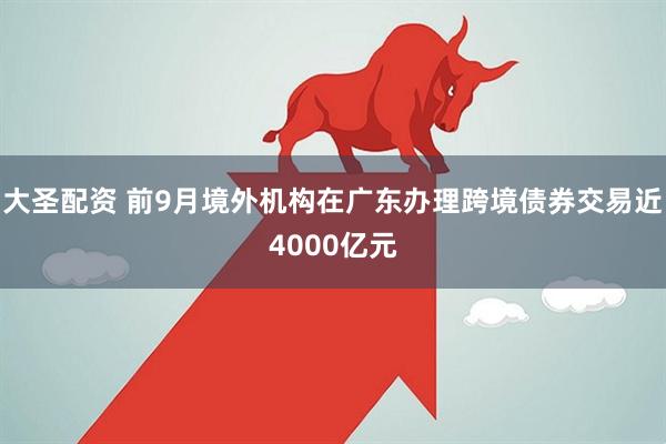 大圣配资 前9月境外机构在广东办理跨境债券交易近4000亿元