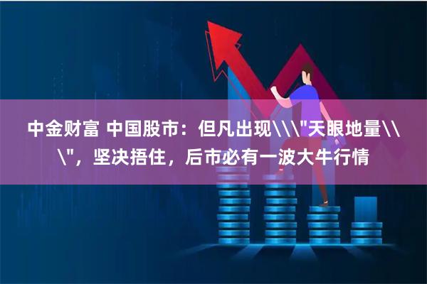 中金财富 中国股市：但凡出现\